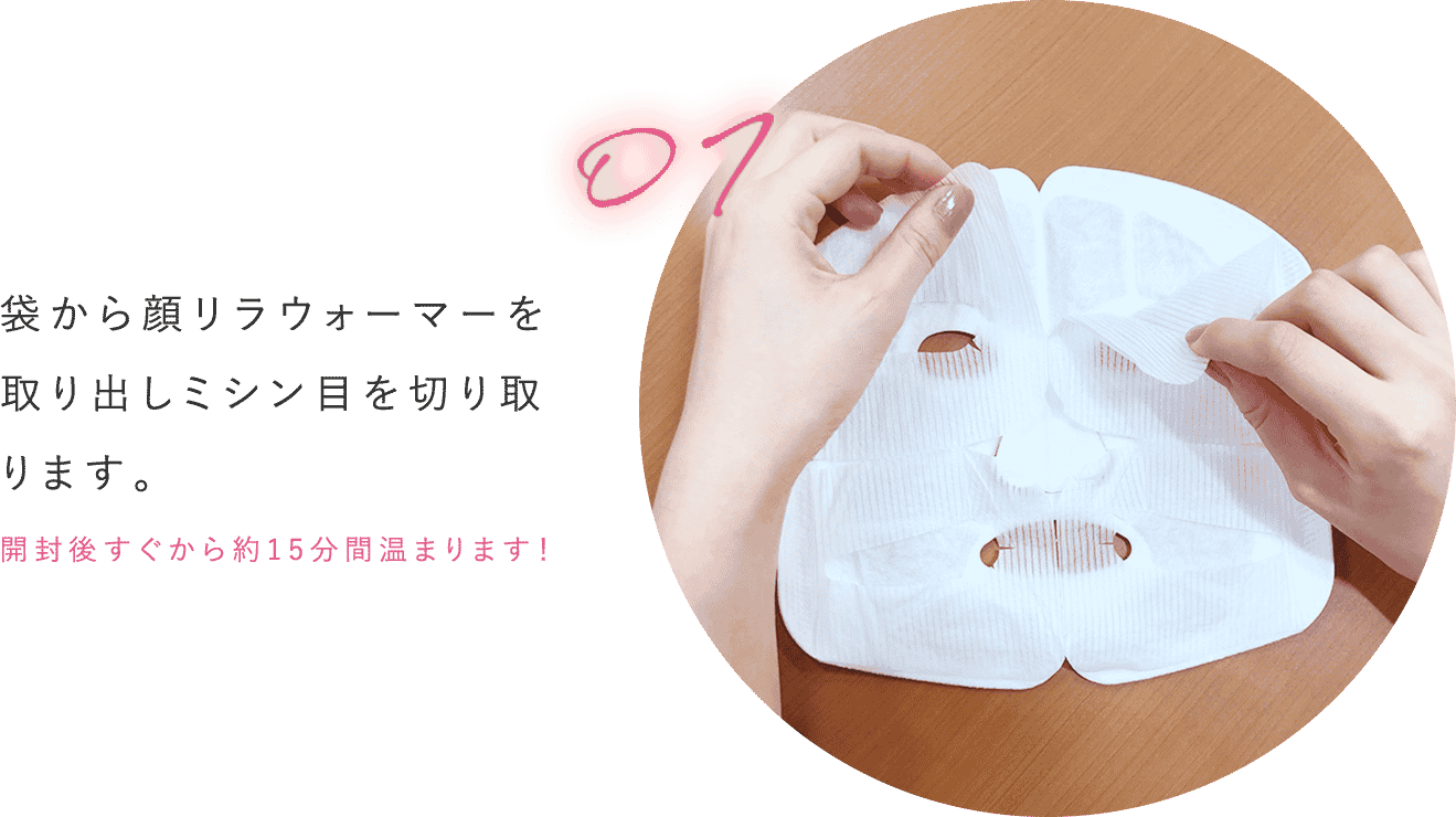 袋から顔リラウォーマーを取り出しミシン目を切り取ります。開封後すぐから約15分間温まります!