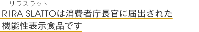 RIRA SLATTO-リラスラット-は消費者庁長官に届出された機能性表示食品です