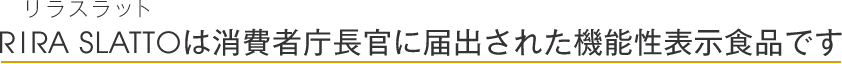 RIRA SLATTO-リラスラット-は消費者庁長官に届出された機能性表示食品です