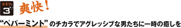 爽快!“ペパーミントのチカラでアグレッシブな男たちに一時の癒しを”
