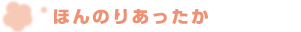 ほんのりあったか